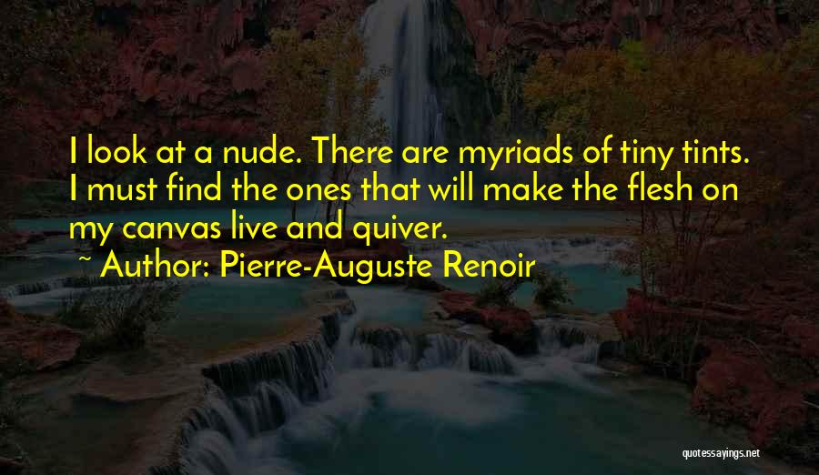 Pierre-Auguste Renoir Quotes: I Look At A Nude. There Are Myriads Of Tiny Tints. I Must Find The Ones That Will Make The