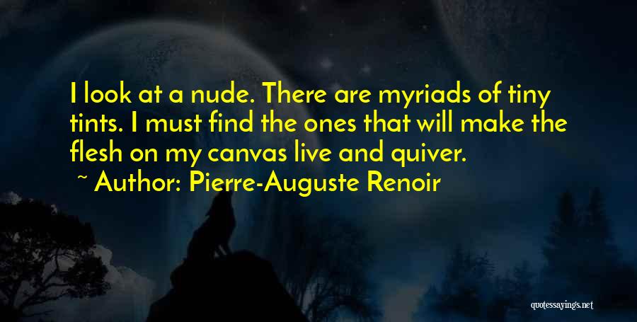 Pierre-Auguste Renoir Quotes: I Look At A Nude. There Are Myriads Of Tiny Tints. I Must Find The Ones That Will Make The