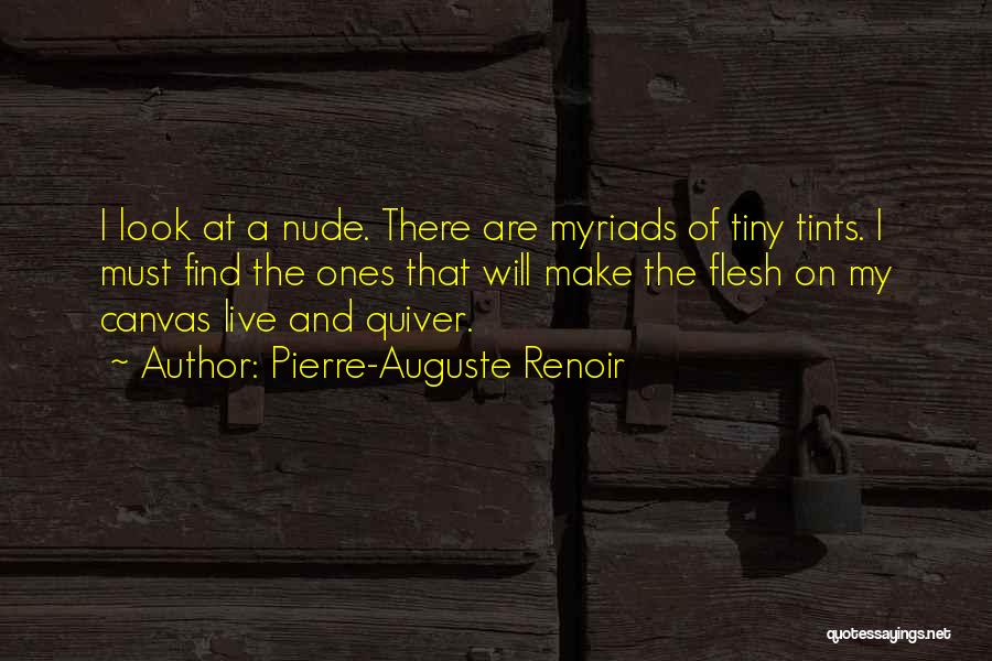 Pierre-Auguste Renoir Quotes: I Look At A Nude. There Are Myriads Of Tiny Tints. I Must Find The Ones That Will Make The