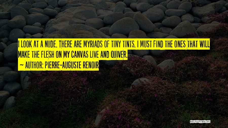 Pierre-Auguste Renoir Quotes: I Look At A Nude. There Are Myriads Of Tiny Tints. I Must Find The Ones That Will Make The