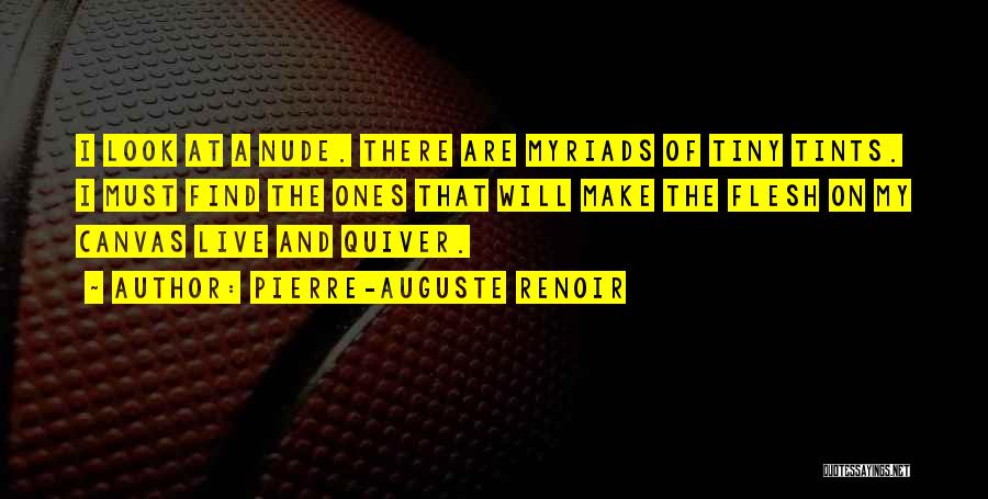 Pierre-Auguste Renoir Quotes: I Look At A Nude. There Are Myriads Of Tiny Tints. I Must Find The Ones That Will Make The