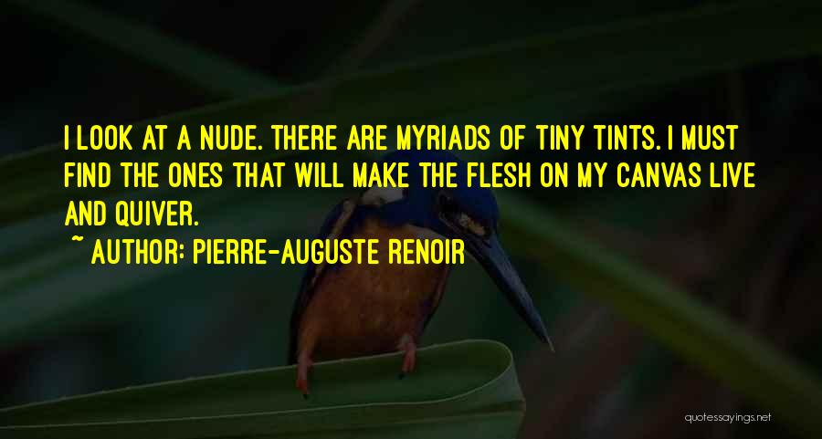 Pierre-Auguste Renoir Quotes: I Look At A Nude. There Are Myriads Of Tiny Tints. I Must Find The Ones That Will Make The