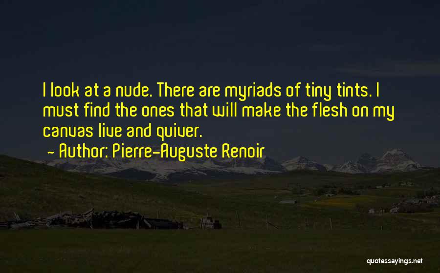 Pierre-Auguste Renoir Quotes: I Look At A Nude. There Are Myriads Of Tiny Tints. I Must Find The Ones That Will Make The