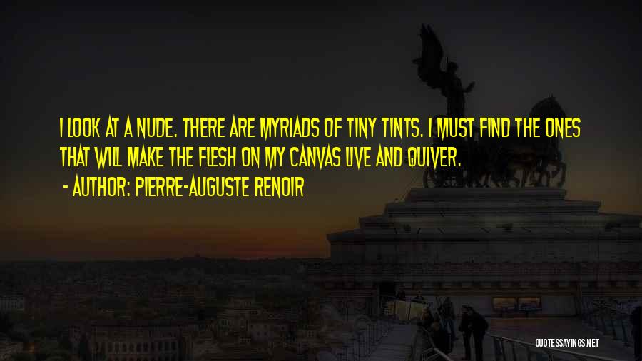 Pierre-Auguste Renoir Quotes: I Look At A Nude. There Are Myriads Of Tiny Tints. I Must Find The Ones That Will Make The