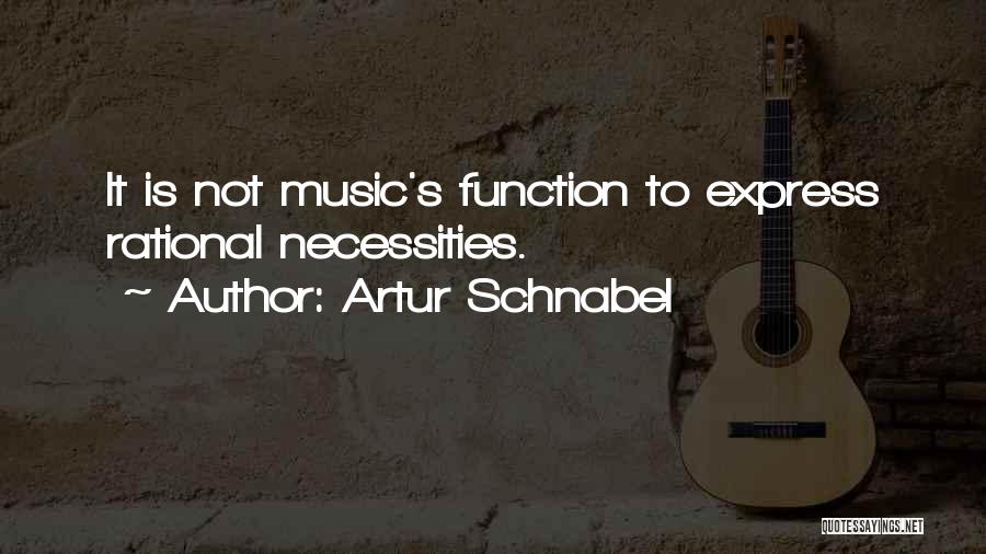 Artur Schnabel Quotes: It Is Not Music's Function To Express Rational Necessities.