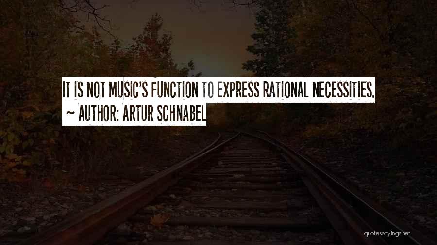 Artur Schnabel Quotes: It Is Not Music's Function To Express Rational Necessities.