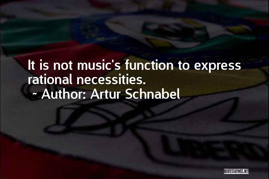 Artur Schnabel Quotes: It Is Not Music's Function To Express Rational Necessities.