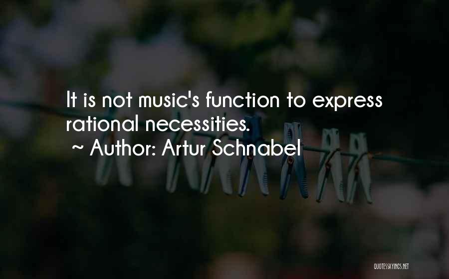 Artur Schnabel Quotes: It Is Not Music's Function To Express Rational Necessities.