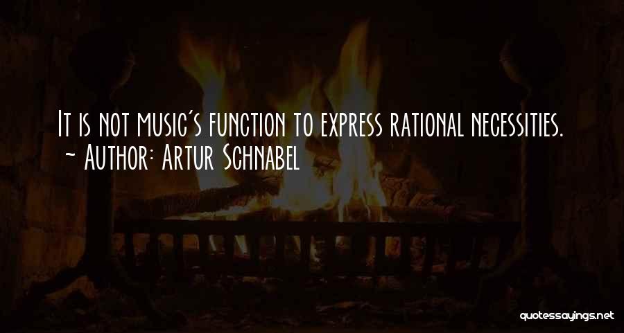 Artur Schnabel Quotes: It Is Not Music's Function To Express Rational Necessities.
