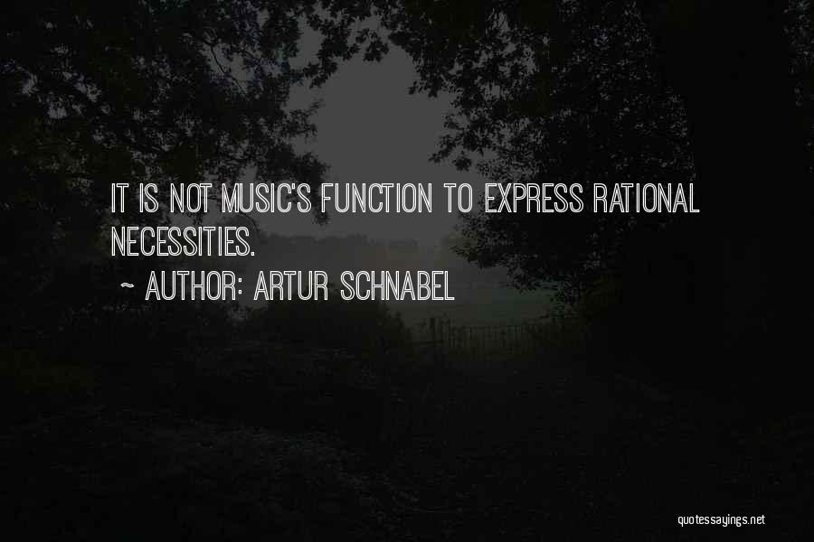 Artur Schnabel Quotes: It Is Not Music's Function To Express Rational Necessities.