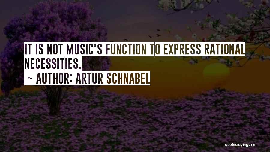 Artur Schnabel Quotes: It Is Not Music's Function To Express Rational Necessities.