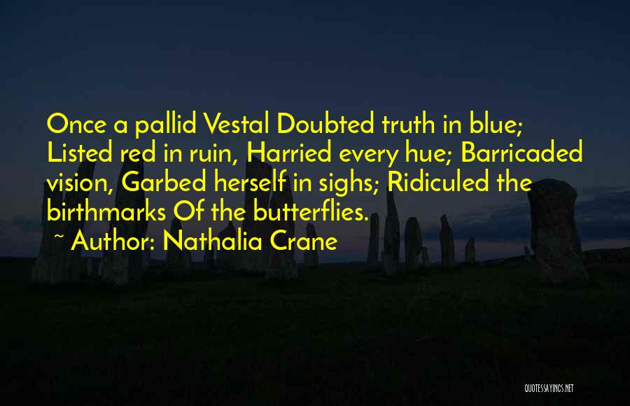 Nathalia Crane Quotes: Once A Pallid Vestal Doubted Truth In Blue; Listed Red In Ruin, Harried Every Hue; Barricaded Vision, Garbed Herself In