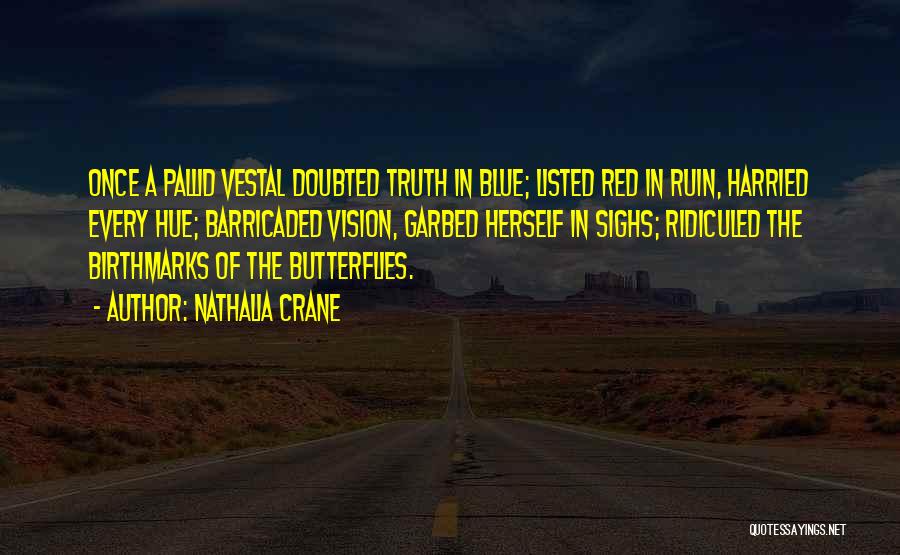 Nathalia Crane Quotes: Once A Pallid Vestal Doubted Truth In Blue; Listed Red In Ruin, Harried Every Hue; Barricaded Vision, Garbed Herself In