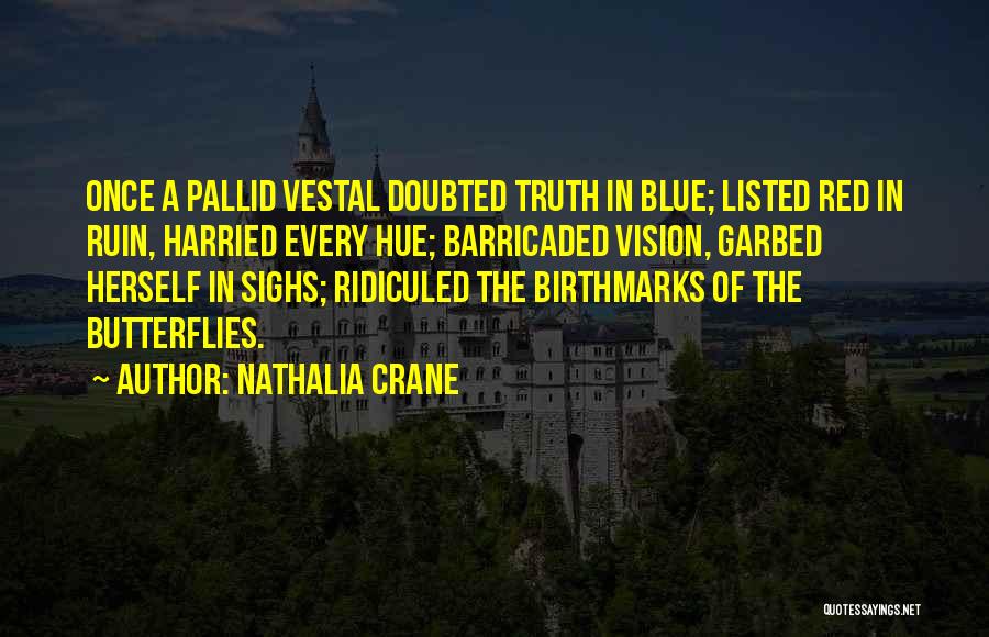 Nathalia Crane Quotes: Once A Pallid Vestal Doubted Truth In Blue; Listed Red In Ruin, Harried Every Hue; Barricaded Vision, Garbed Herself In