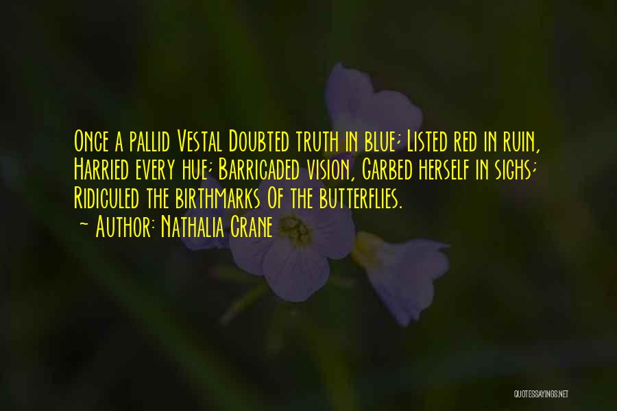 Nathalia Crane Quotes: Once A Pallid Vestal Doubted Truth In Blue; Listed Red In Ruin, Harried Every Hue; Barricaded Vision, Garbed Herself In