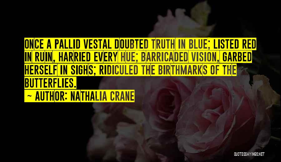 Nathalia Crane Quotes: Once A Pallid Vestal Doubted Truth In Blue; Listed Red In Ruin, Harried Every Hue; Barricaded Vision, Garbed Herself In