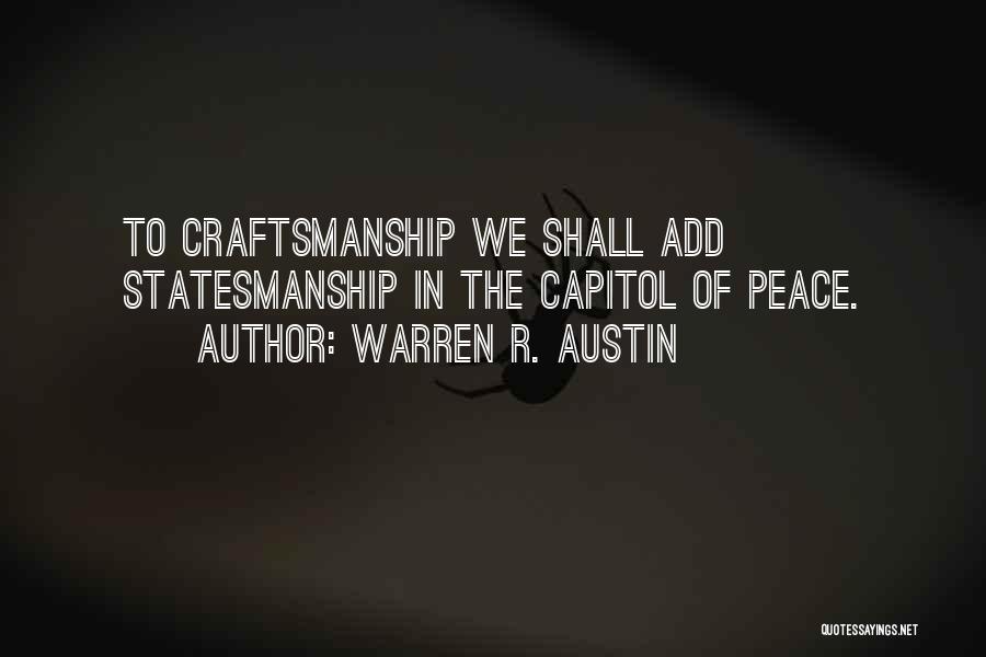 Warren R. Austin Quotes: To Craftsmanship We Shall Add Statesmanship In The Capitol Of Peace.