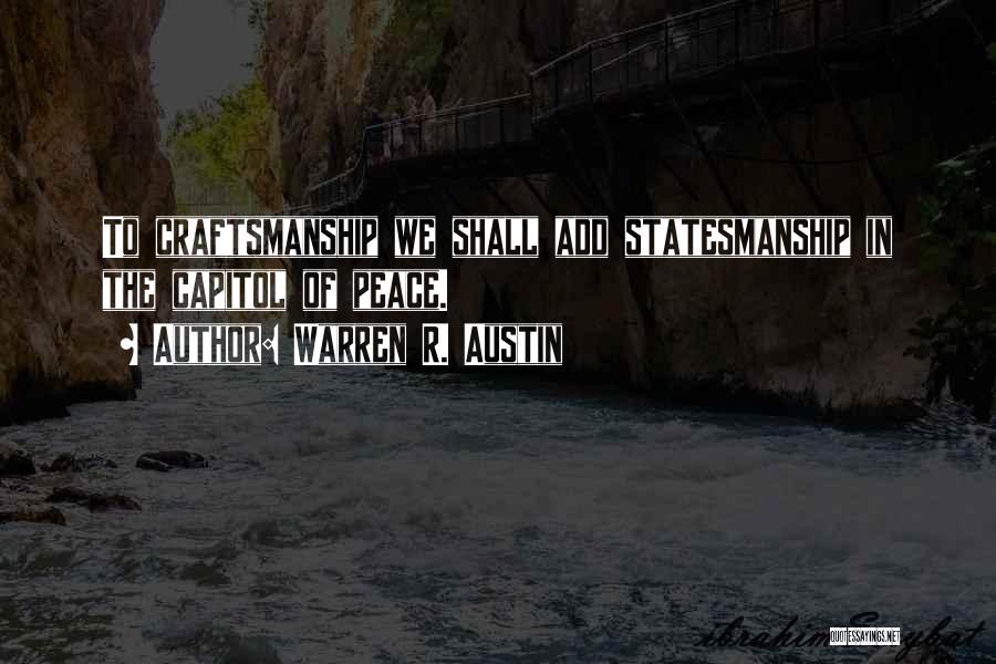 Warren R. Austin Quotes: To Craftsmanship We Shall Add Statesmanship In The Capitol Of Peace.