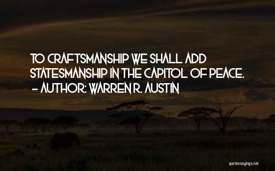 Warren R. Austin Quotes: To Craftsmanship We Shall Add Statesmanship In The Capitol Of Peace.