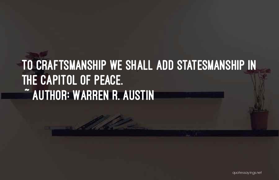 Warren R. Austin Quotes: To Craftsmanship We Shall Add Statesmanship In The Capitol Of Peace.