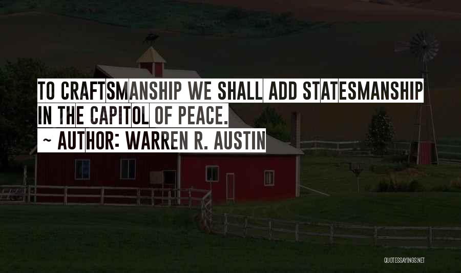 Warren R. Austin Quotes: To Craftsmanship We Shall Add Statesmanship In The Capitol Of Peace.