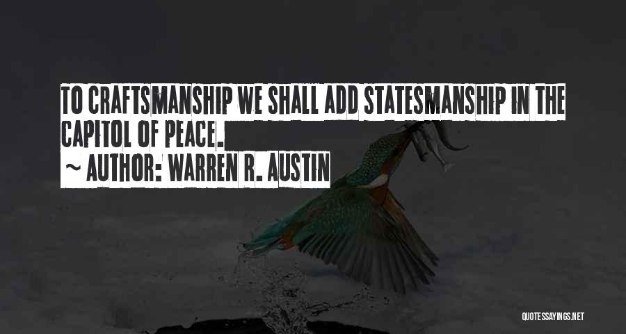 Warren R. Austin Quotes: To Craftsmanship We Shall Add Statesmanship In The Capitol Of Peace.