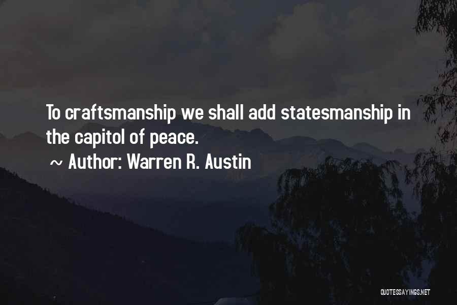 Warren R. Austin Quotes: To Craftsmanship We Shall Add Statesmanship In The Capitol Of Peace.