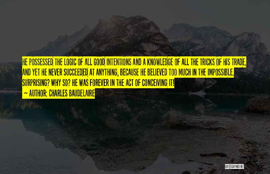 Charles Baudelaire Quotes: He Possessed The Logic Of All Good Intentions And A Knowledge Of All The Tricks Of His Trade, And Yet