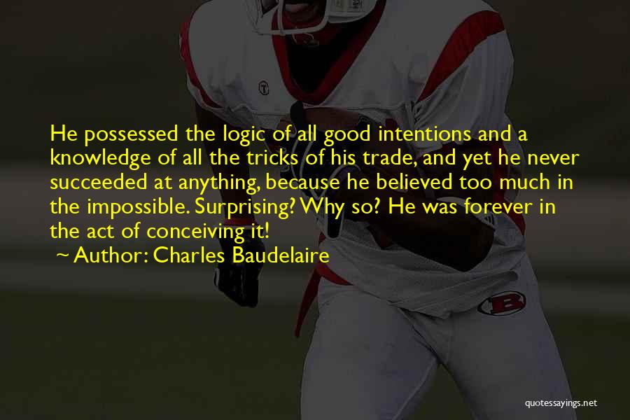 Charles Baudelaire Quotes: He Possessed The Logic Of All Good Intentions And A Knowledge Of All The Tricks Of His Trade, And Yet