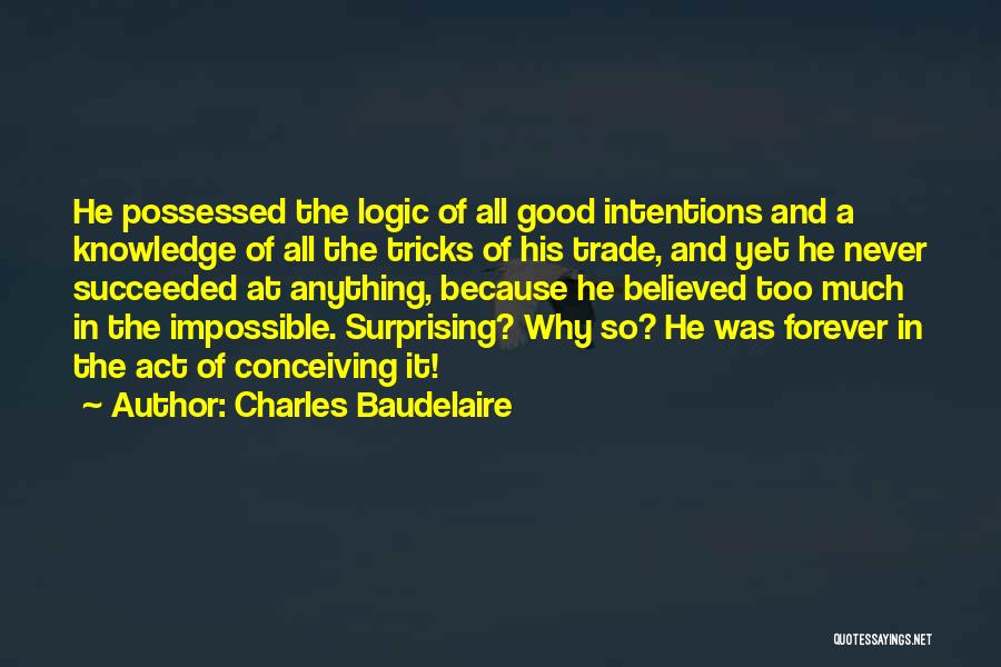 Charles Baudelaire Quotes: He Possessed The Logic Of All Good Intentions And A Knowledge Of All The Tricks Of His Trade, And Yet