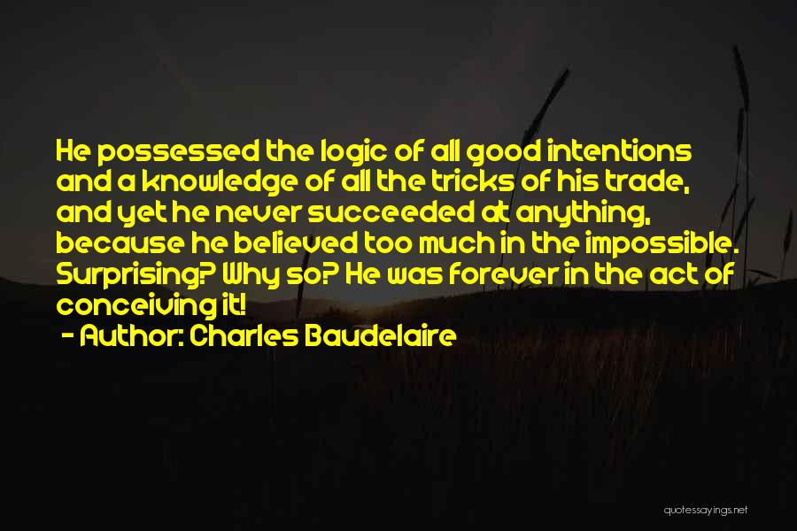 Charles Baudelaire Quotes: He Possessed The Logic Of All Good Intentions And A Knowledge Of All The Tricks Of His Trade, And Yet