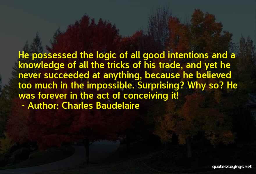 Charles Baudelaire Quotes: He Possessed The Logic Of All Good Intentions And A Knowledge Of All The Tricks Of His Trade, And Yet