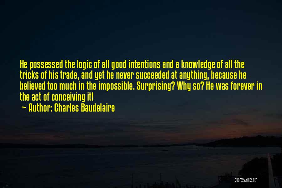 Charles Baudelaire Quotes: He Possessed The Logic Of All Good Intentions And A Knowledge Of All The Tricks Of His Trade, And Yet