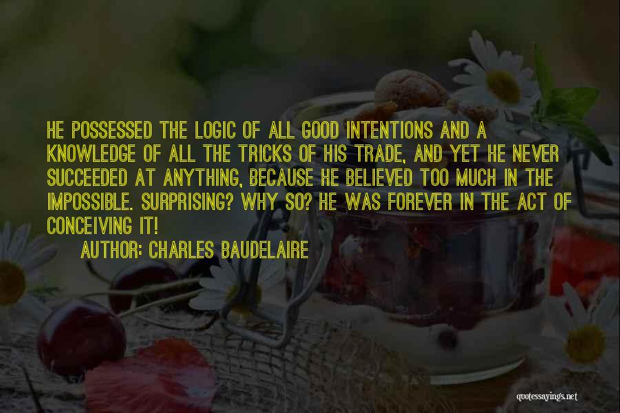 Charles Baudelaire Quotes: He Possessed The Logic Of All Good Intentions And A Knowledge Of All The Tricks Of His Trade, And Yet