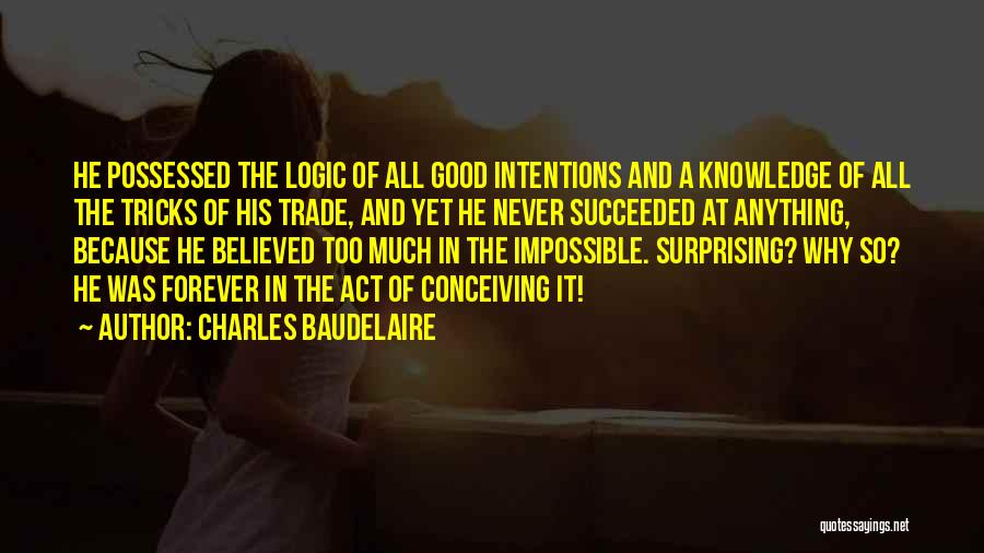 Charles Baudelaire Quotes: He Possessed The Logic Of All Good Intentions And A Knowledge Of All The Tricks Of His Trade, And Yet