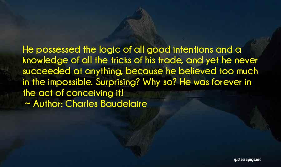 Charles Baudelaire Quotes: He Possessed The Logic Of All Good Intentions And A Knowledge Of All The Tricks Of His Trade, And Yet