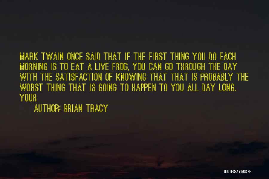 Brian Tracy Quotes: Mark Twain Once Said That If The First Thing You Do Each Morning Is To Eat A Live Frog, You