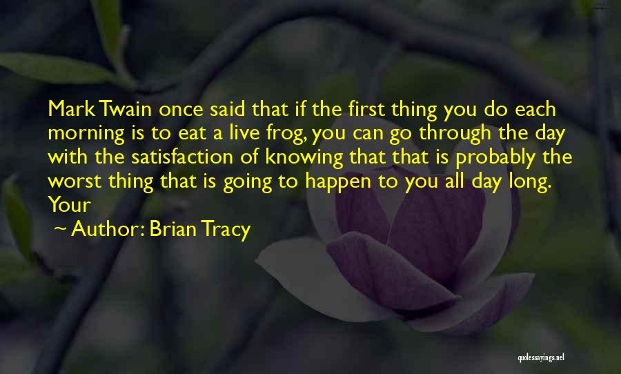 Brian Tracy Quotes: Mark Twain Once Said That If The First Thing You Do Each Morning Is To Eat A Live Frog, You