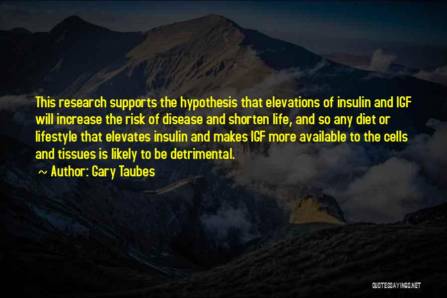 Gary Taubes Quotes: This Research Supports The Hypothesis That Elevations Of Insulin And Igf Will Increase The Risk Of Disease And Shorten Life,