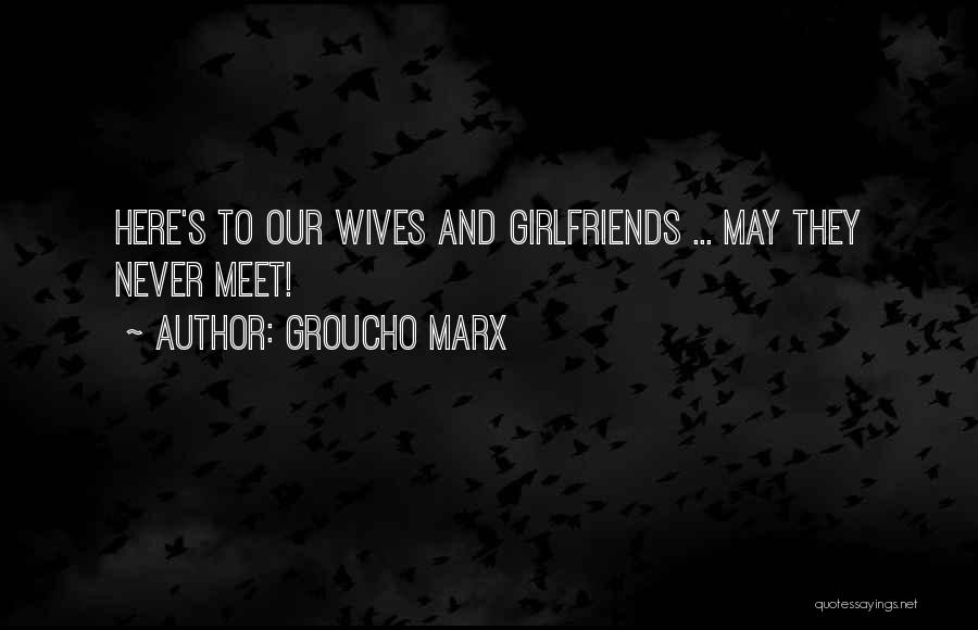 Groucho Marx Quotes: Here's To Our Wives And Girlfriends ... May They Never Meet!
