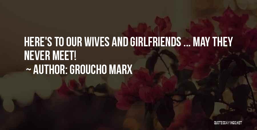 Groucho Marx Quotes: Here's To Our Wives And Girlfriends ... May They Never Meet!