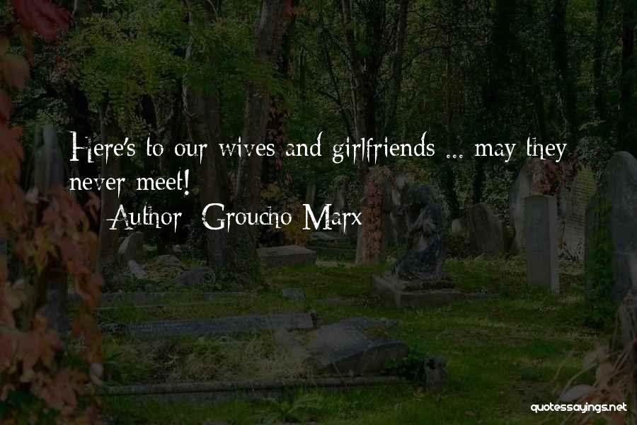 Groucho Marx Quotes: Here's To Our Wives And Girlfriends ... May They Never Meet!