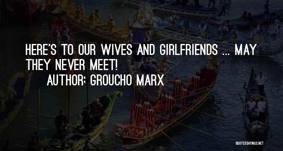 Groucho Marx Quotes: Here's To Our Wives And Girlfriends ... May They Never Meet!