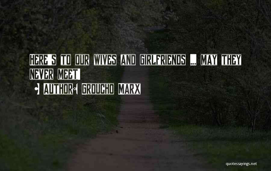 Groucho Marx Quotes: Here's To Our Wives And Girlfriends ... May They Never Meet!