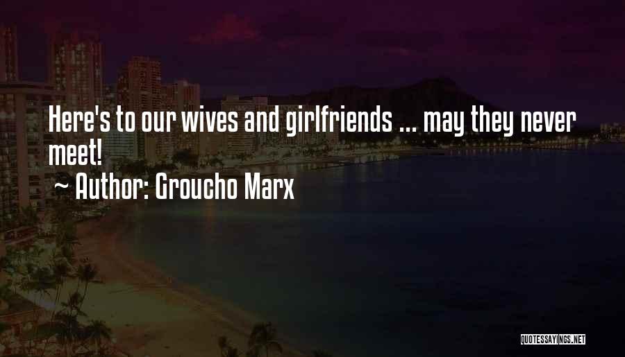 Groucho Marx Quotes: Here's To Our Wives And Girlfriends ... May They Never Meet!