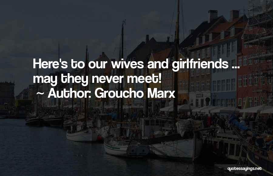 Groucho Marx Quotes: Here's To Our Wives And Girlfriends ... May They Never Meet!