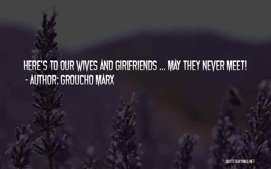 Groucho Marx Quotes: Here's To Our Wives And Girlfriends ... May They Never Meet!