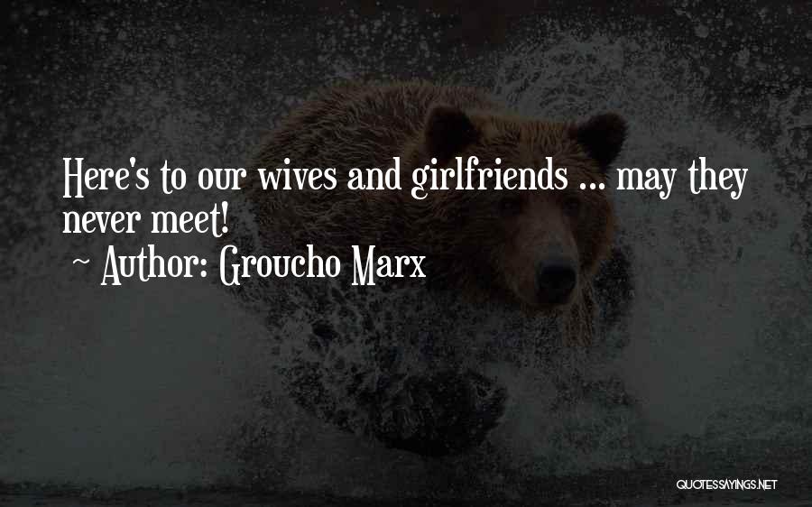 Groucho Marx Quotes: Here's To Our Wives And Girlfriends ... May They Never Meet!