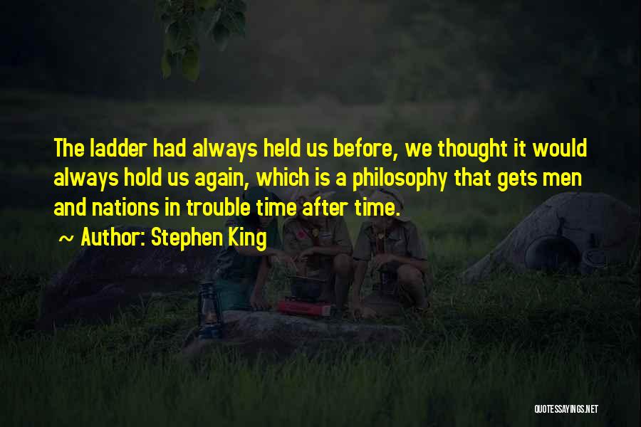 Stephen King Quotes: The Ladder Had Always Held Us Before, We Thought It Would Always Hold Us Again, Which Is A Philosophy That