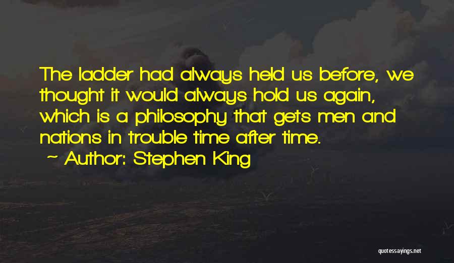 Stephen King Quotes: The Ladder Had Always Held Us Before, We Thought It Would Always Hold Us Again, Which Is A Philosophy That